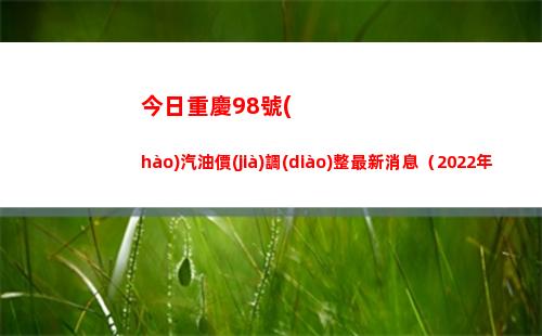 今日重慶98號(hào)汽油價(jià)調(diào)整最新消息（2022年04月02日）插圖