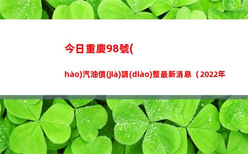 今日重慶98號(hào)汽油價(jià)調(diào)整最新消息（2022年04月13日）插圖