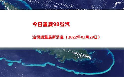 今日重慶98號汽油價調整最新消息（2022年03月29日）