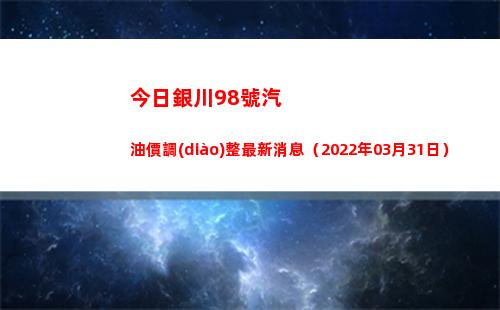 今日銀川98號汽油價調(diào)整最新消息（2022年03月31日）