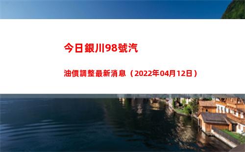 今日銀川98號汽油價調整最新消息（2022年04月12日）插圖