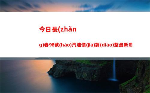 今日長(zhǎng)春98號(hào)汽油價(jià)調(diào)整最新消息（2022年03月31日）插圖