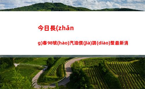 今日長(zhǎng)春98號(hào)汽油價(jià)調(diào)整最新消息（2022年04月01日）插圖