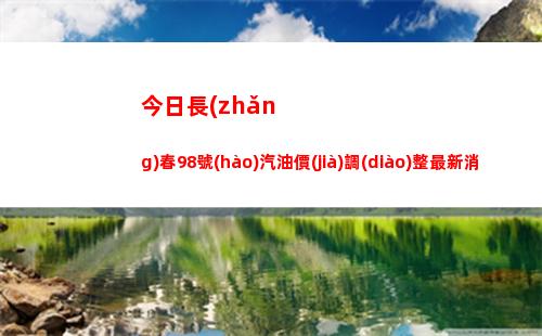 今日長(zhǎng)春98號(hào)汽油價(jià)調(diào)整最新消息（2022年04月16日）插圖