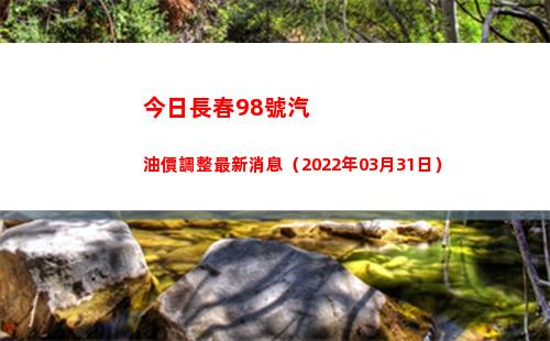 今日長春98號汽油價調整最新消息（2022年03月31日）