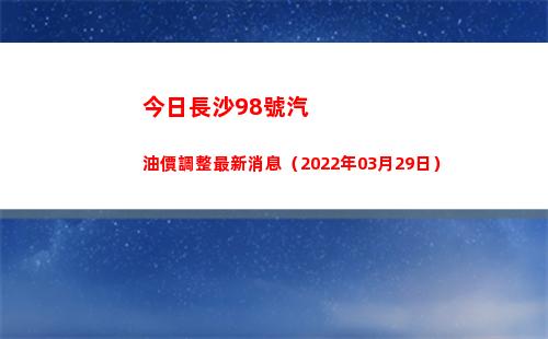 今日長沙98號汽油價調整最新消息（2022年03月29日）