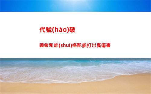 代號(hào)破曉鎧和誰(shuí)搭配能打出高傷害