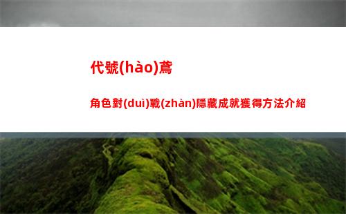 代號(hào)鳶角色對(duì)戰(zhàn)隱藏成就獲得方法介紹