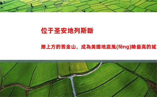 位于圣安地列斯斷層上方的舊金山，成為美國地震風(fēng)險最高的城市(圣安地列斯位于美國哪里)
