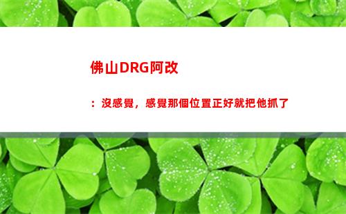 佛山DRG阿改 ：沒感覺，感覺那個位置正好就把他抓了