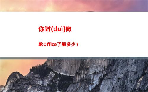 你對(duì)微軟Office了解多少？(你對(duì)微軟選拔人才過(guò)程有何評(píng)價(jià))