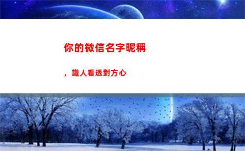 你的微信名字昵稱，識人看透對方心(找個微信名字昵稱好聽)