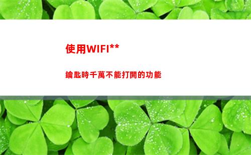 使用WIFI萬能鑰匙時千萬不能打開的功能(萬能鑰匙怎么連接wifi)