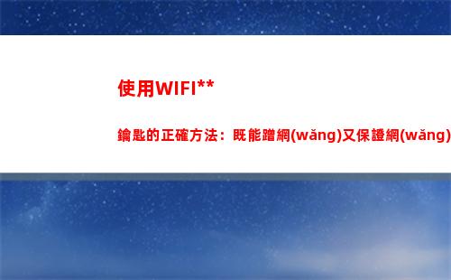 使用WIFI萬(wàn)能鑰匙的正確方法：既能蹭網(wǎng)又保證網(wǎng)絡(luò)安全！(使用wifi萬(wàn)能鑰匙有何風(fēng)險(xiǎn))