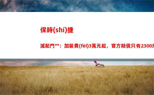 保時(shí)捷減配門追蹤：加裝費(fèi)3萬元起，官方賠償只有2300元代金券？