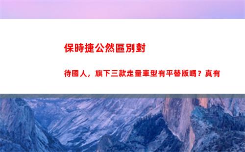 保時捷公然區別對待國人，旗下三款走量車型有平替版嗎？真有(保時捷中心和4s店區別)