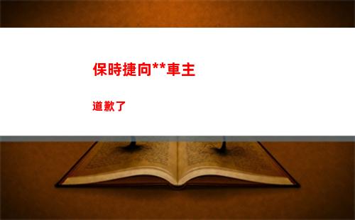 保時捷向中國車主道歉了(保時捷女車主最新消息)