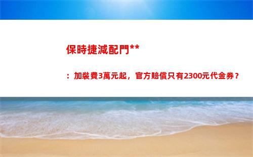 保時捷減配門追蹤：加裝費3萬元起，官方賠償只有2300元代金券？