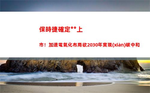 保時捷確定獨立上市！加速電氣化布局欲2030年實現(xiàn)碳中和(保時捷獨立保修)