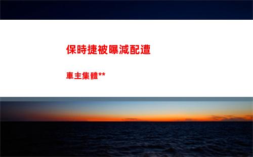 保時捷被曝減配遭車主集體維權(2022年保時捷減配)