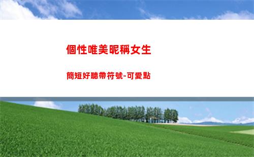 個性唯美昵稱女生簡短好聽帶符號-可愛點(微信昵稱女生氣質唯美)