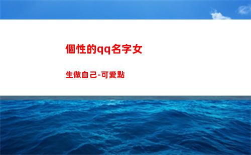 個性的qq名字女生做自己-可愛點(qq個性名字 超拽 霸氣)