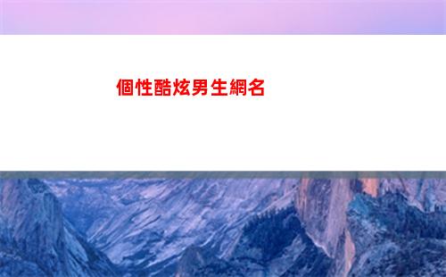 個性酷炫男生網名(酷炫網名男生四個字)