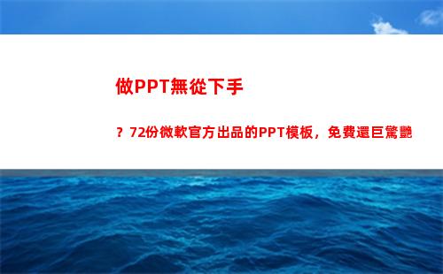 做PPT無從下手？72份微軟官方出品的PPT模板，免費還巨驚艷(剛做運營)
