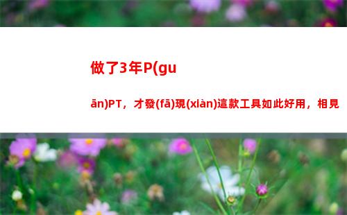 做了3年P(guān)PT，才發(fā)現(xiàn)這款工具如此好用，相見恨晚(做了3年的物業(yè)管理員)