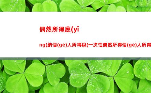 個(gè)人所得稅標(biāo)準(zhǔn)偶然所得(偶然所得個(gè)人所得稅扣除標(biāo)準(zhǔn))