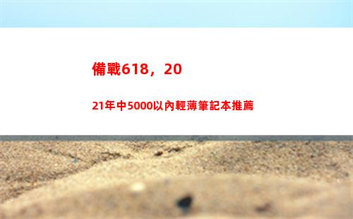 備戰618，2021年中5000以內輕薄筆記本推薦(備戰618什么意思)