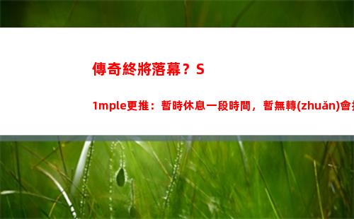 傳奇終將落幕？S1mple更推：暫時休息一段時間，暫無轉(zhuǎn)會打算