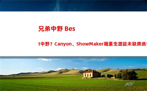 兄弟中野 Best中野？Canyon、ShowMaker職業生涯從未缺席過世界賽
