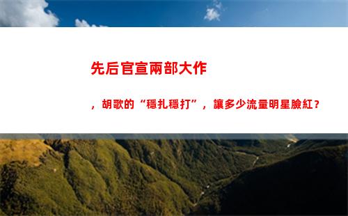 先后官宣兩部大作，胡歌的“穩扎穩打”，讓多少流量明星臉紅？