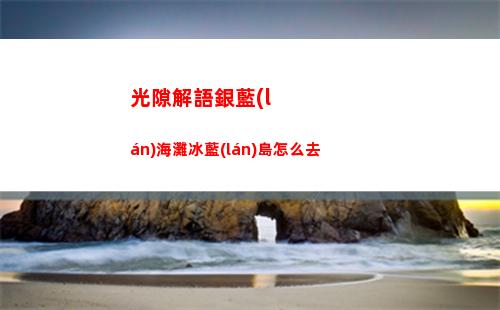 光隙解語銀藍(lán)海灘冰藍(lán)島怎么去