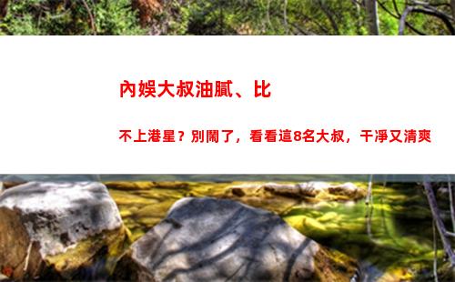 內娛大叔油膩、比不上港星？別鬧了，看看這8名大叔，干凈又清爽(油膩大叔頭像)