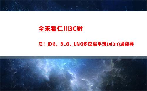 全來看仁川3C對決！JDG、BLG、LNG多位選手現(xiàn)場觀賽