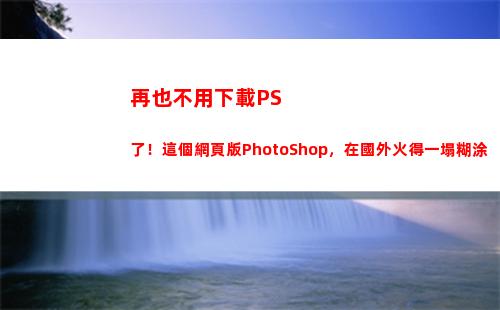 再也不用下載PS了！這個網頁版PhotoShop，在國外火得一塌糊涂(不用下載直接玩)