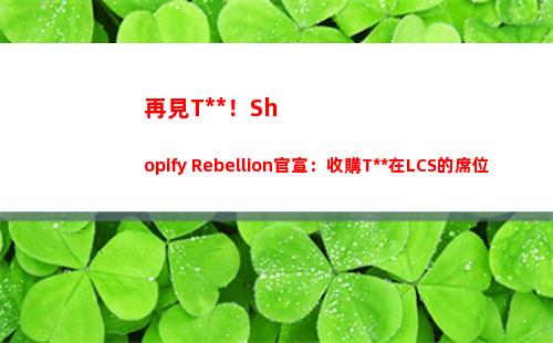 再見TSM！Shopify Rebellion官宣：收購TSM在LCS的席位 并接收選手