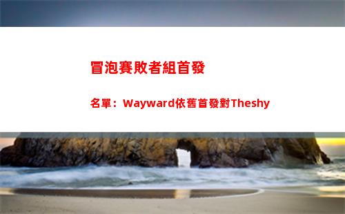 冒泡賽敗者組首發名單：Wayward依舊首發對Theshy