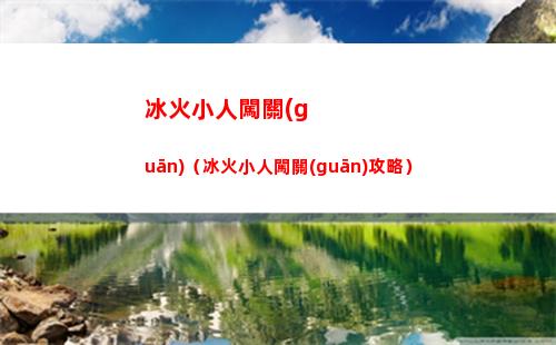 冰火小人闖關(guān)（冰火小人闖關(guān)攻略）