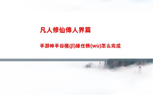 凡人修仙傳人界篇手游神手谷機(jī)緣任務(wù)怎么完成