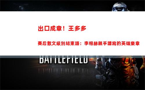出口成章！王多多賽后散文級別結束語：李相赫親手譜寫的英雄樂章