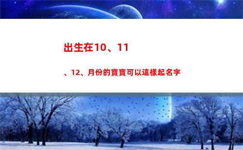出生在10、11、12、月份的寶寶可以這樣起名字(出生在端午節前后小名)