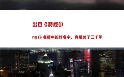 出自《詩經(jīng)》名篇中的好名字，真是美了三千年(出自《詩經(jīng)》的成語)