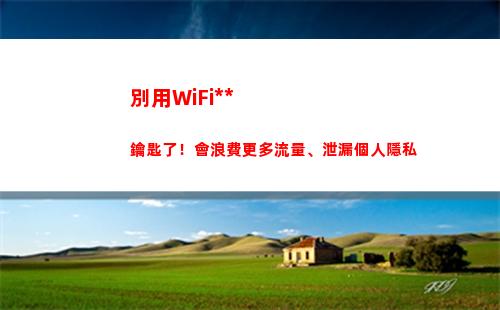 別用WiFi萬能鑰匙了！會浪費更多流量、泄漏個人隱私(Wifi萬能驅動)
