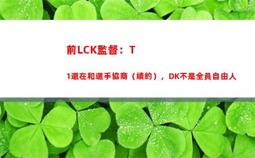 前LCK監督：T1還在和選手協商（續約），DK不是全員自由人