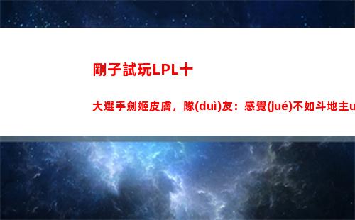 剛子試玩LPL十大選手劍姬皮膚，隊(duì)友：感覺(jué)不如斗地主uzi