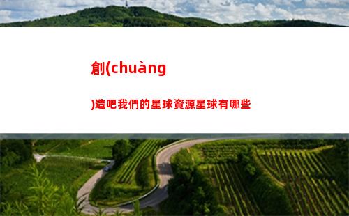 創(chuàng)造吧我們的星球資源星球有哪些