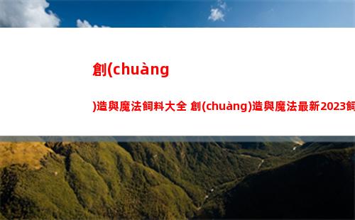 創(chuàng)造與魔法飼料大全 創(chuàng)造與魔法最新2023飼料配方表